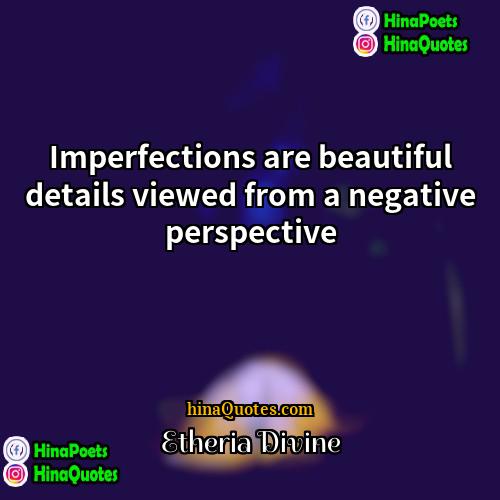 Etheria Divine Quotes | Imperfections are beautiful details viewed from a