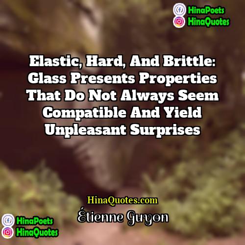 Étienne Guyon Quotes | Elastic, hard, and brittle: glass presents properties