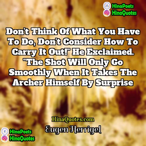 Eugen Herrigel Quotes | Don't think of what you have to