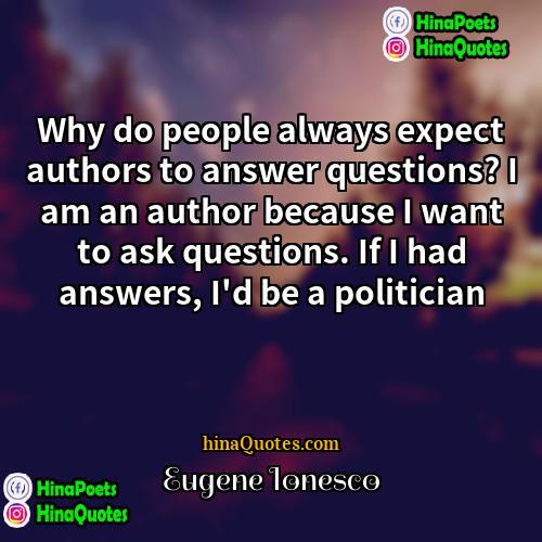 Eugene Ionesco Quotes | Why do people always expect authors to