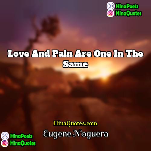 Eugene Noguera Quotes | Love and pain are one in the