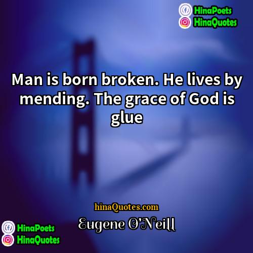 Eugene ONeill Quotes | Man is born broken. He lives by