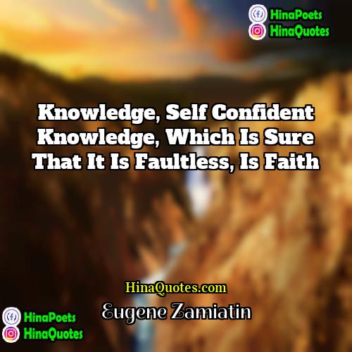Eugene Zamiatin Quotes | Knowledge, self confident knowledge, which is sure