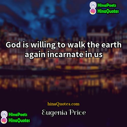 Eugenia Price Quotes | God is willing to walk the earth