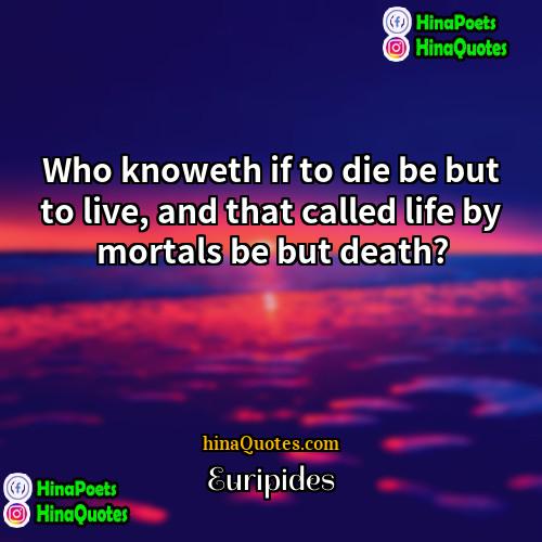 Euripides Quotes | Who knoweth if to die be but