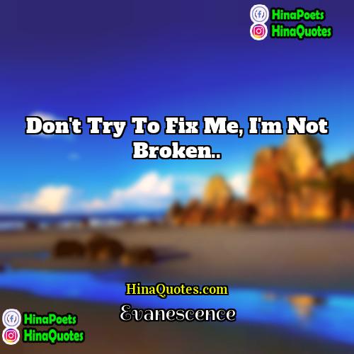 Evanescence Quotes | Don't try to fix me, I'm not