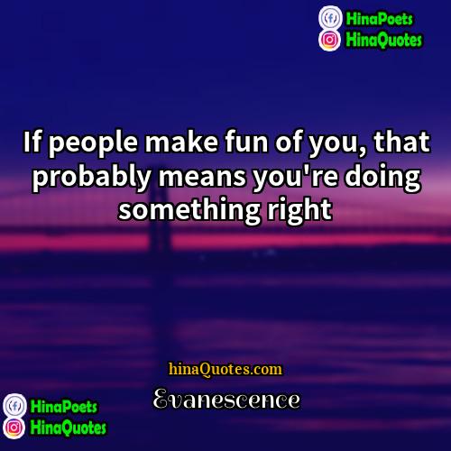 Evanescence Quotes | If people make fun of you, that