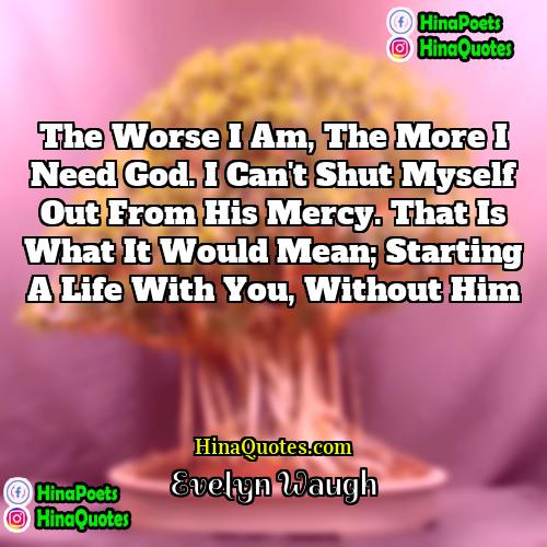 Evelyn Waugh Quotes | The worse I am, the more I