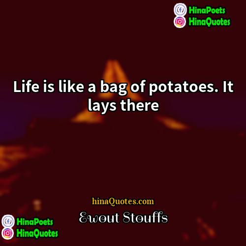 Ewout Stouffs Quotes | Life is like a bag of potatoes.