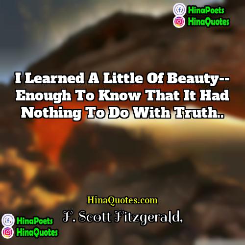 F Scott Fitzgerald Quotes | I learned a little of beauty-- enough
