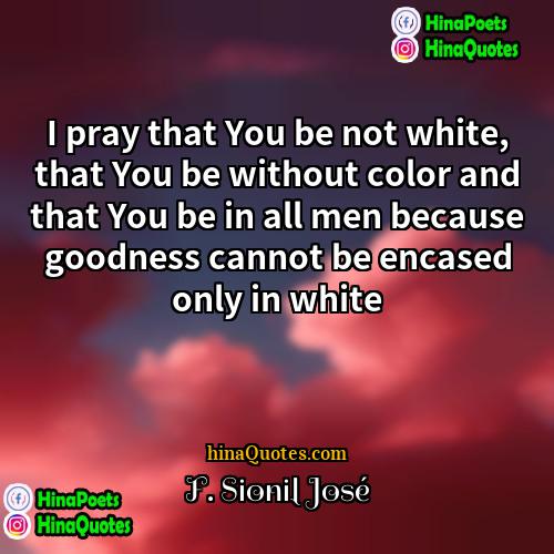F Sionil José Quotes | I pray that You be not white,