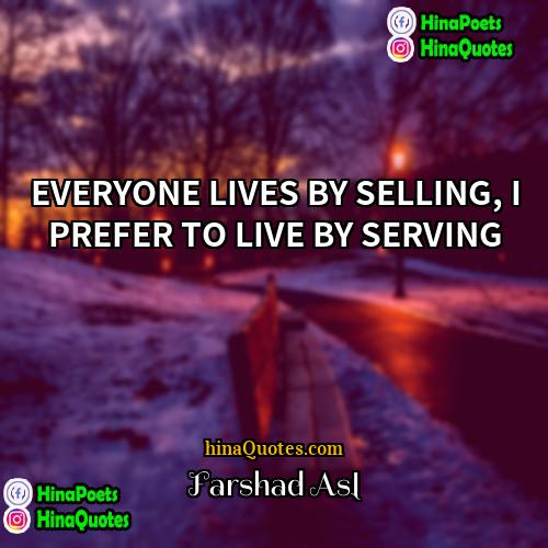Farshad Asl Quotes | EVERYONE LIVES BY SELLING, I PREFER TO