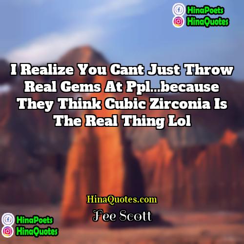 Fee Scott Quotes | i realize you cant just throw real