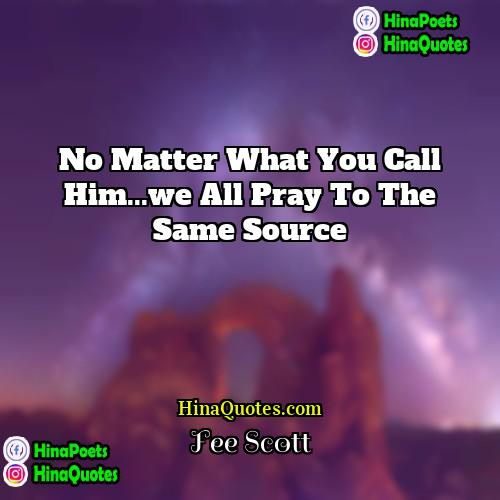 Fee Scott Quotes | no matter what you call him...we all