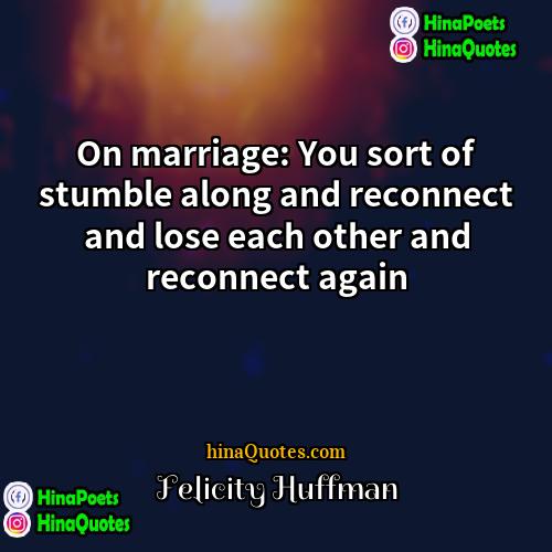 Felicity Huffman Quotes | On marriage: You sort of stumble along