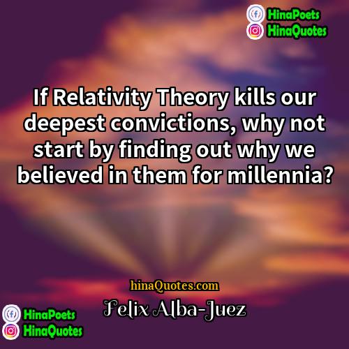 Felix Alba-Juez Quotes | If Relativity Theory kills our deepest convictions,