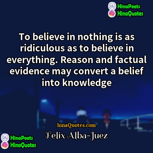 Felix Alba-Juez Quotes | To believe in nothing is as ridiculous