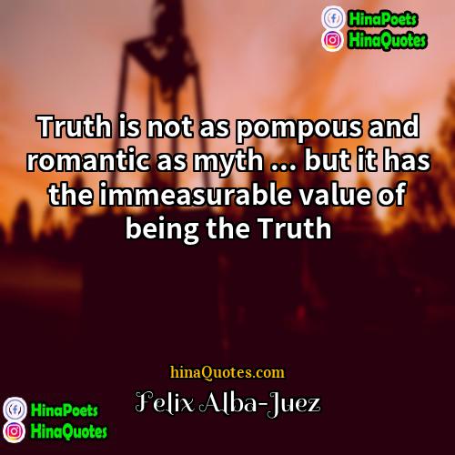 Felix Alba-Juez Quotes | Truth is not as pompous and romantic