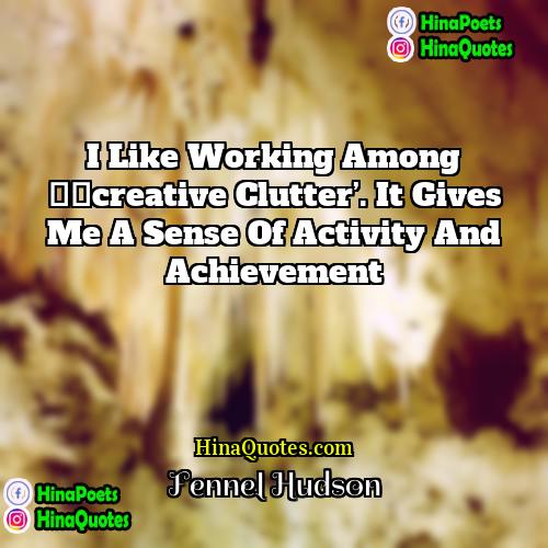 Fennel Hudson Quotes | I like working among ‘creative clutter’. It