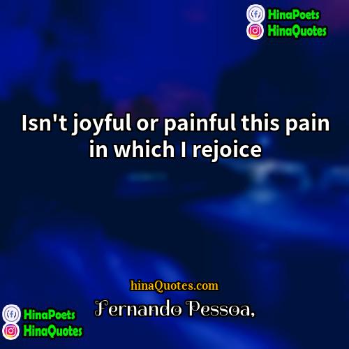 Fernando Pessoa Quotes | Isn't joyful or painful this pain in