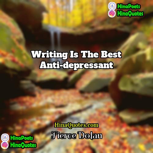 Fierce Dolan Quotes | Writing is the best anti-depressant.
  