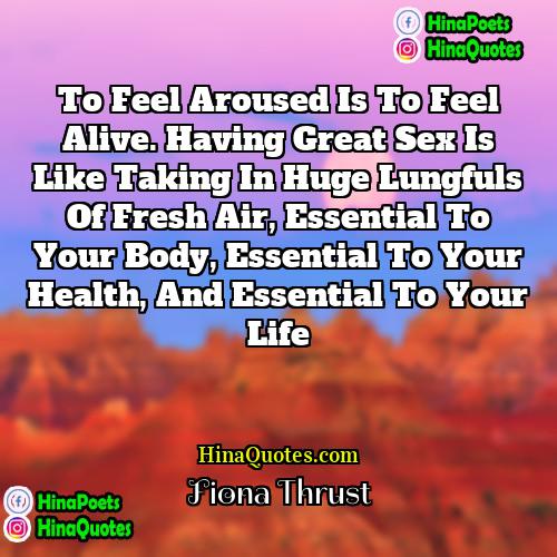 Fiona Thrust Quotes | To feel aroused is to feel alive.