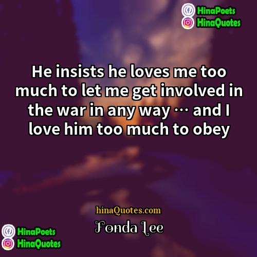 Fonda Lee Quotes | He insists he loves me too much