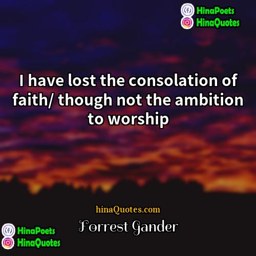 Forrest Gander Quotes | I have lost the consolation of faith/
