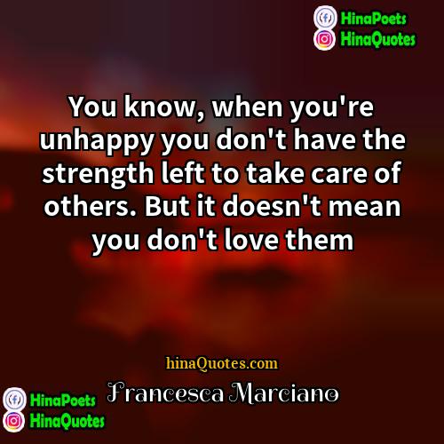 Francesca Marciano Quotes | You know, when you're unhappy you don't