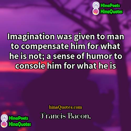 Francis Bacon Quotes | Imagination was given to man to compensate