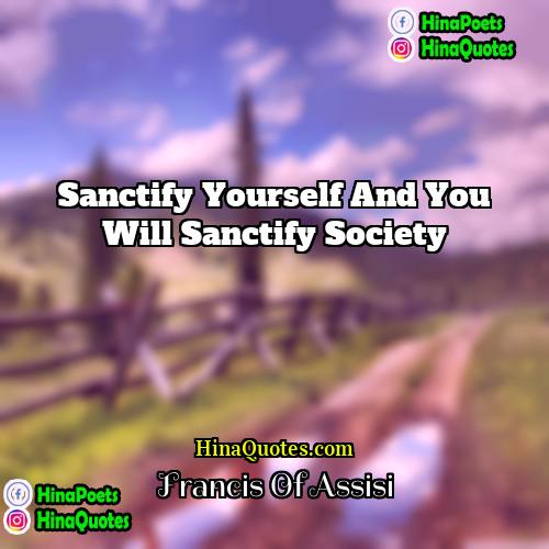 Francis Of Assisi Quotes | Sanctify yourself and you will sanctify society.
