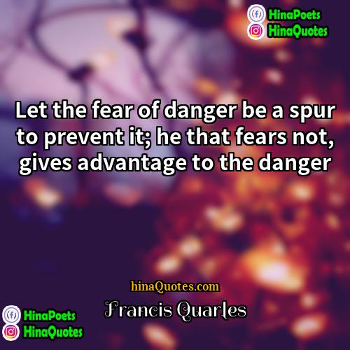 Francis Quarles Quotes | Let the fear of danger be a