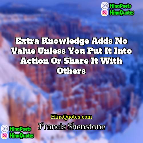 Francis Shenstone Quotes | Extra knowledge adds no value unless you