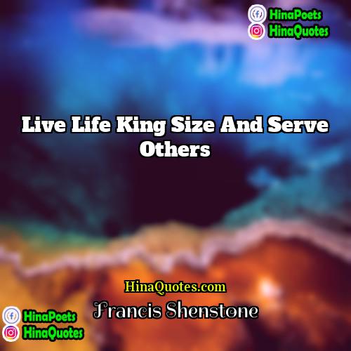 Francis Shenstone Quotes | Live life king size and serve others.
