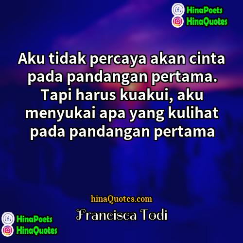 Francisca Todi Quotes | Aku tidak percaya akan cinta pada pandangan