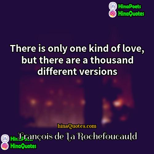 François de La Rochefoucauld Quotes | There is only one kind of love,