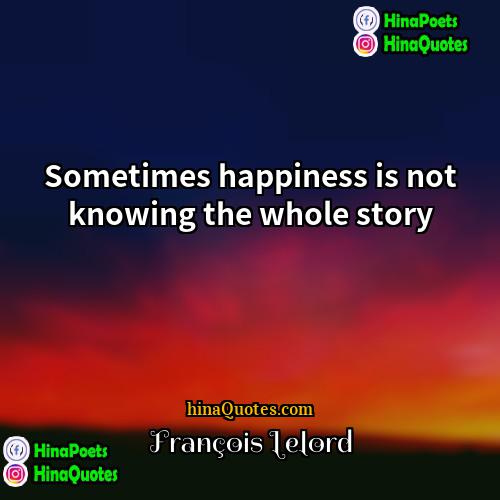François Lelord Quotes | Sometimes happiness is not knowing the whole