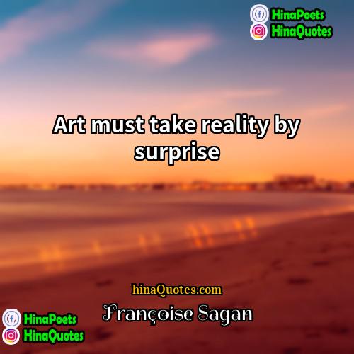 Françoise Sagan Quotes | Art must take reality by surprise.
 