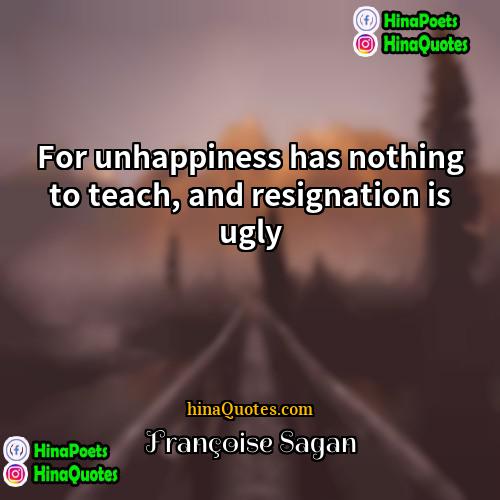 Françoise Sagan Quotes | For unhappiness has nothing to teach, and