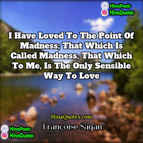 Françoise Sagan Quotes | I have loved to the point of