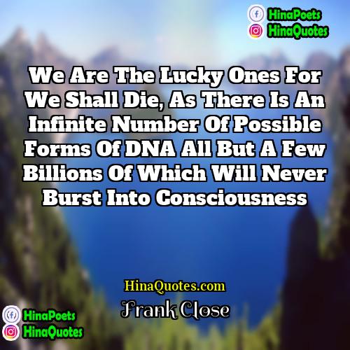 Frank Close Quotes | We are the lucky ones for we