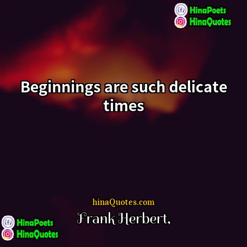 Frank Herbert Quotes | Beginnings are such delicate times.
  