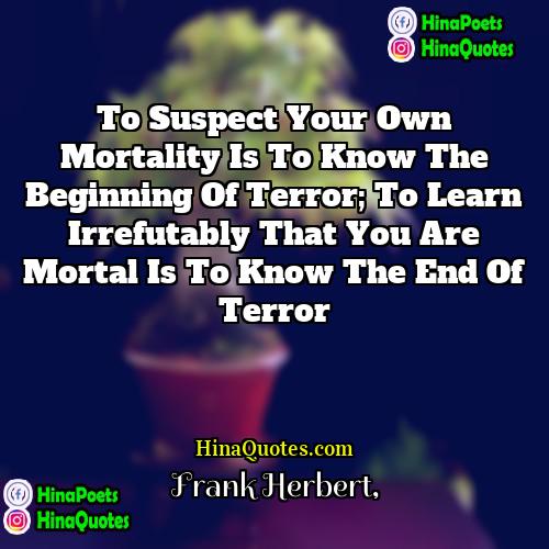 Frank Herbert Quotes | To Suspect your Own Mortality is to