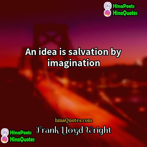Frank Lloyd Wright Quotes | An idea is salvation by imagination
 