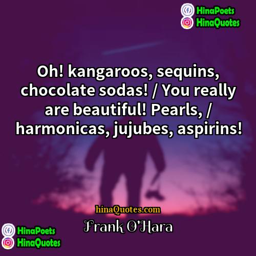 Frank OHara Quotes | Oh! kangaroos, sequins, chocolate sodas! / You