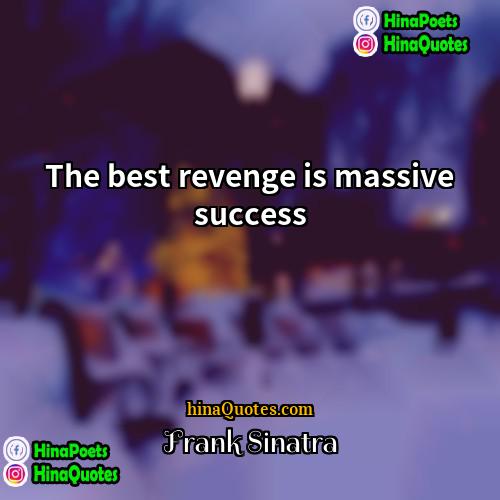 Frank Sinatra Quotes | The best revenge is massive success
 