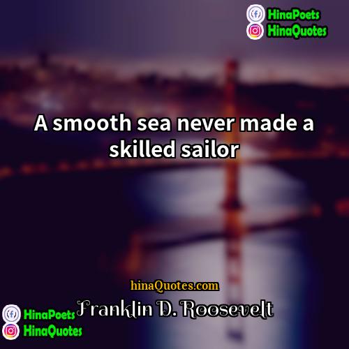 Franklin D Roosevelt Quotes | A smooth sea never made a skilled