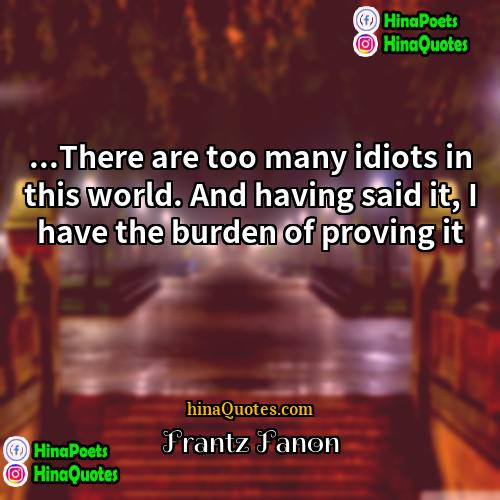 Frantz Fanon Quotes | ...There are too many idiots in this