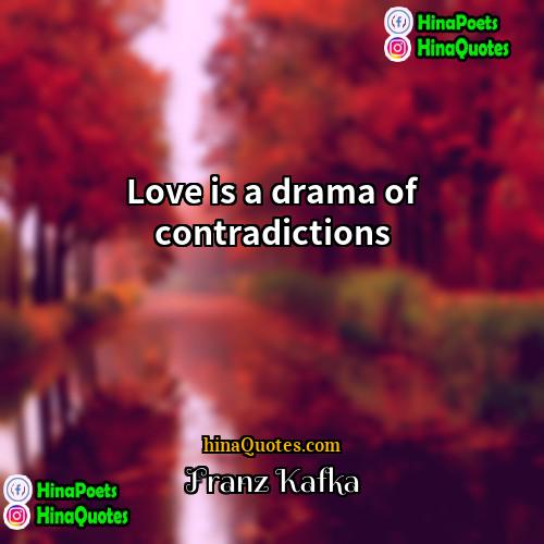 Franz Kafka Quotes | Love is a drama of contradictions.
 