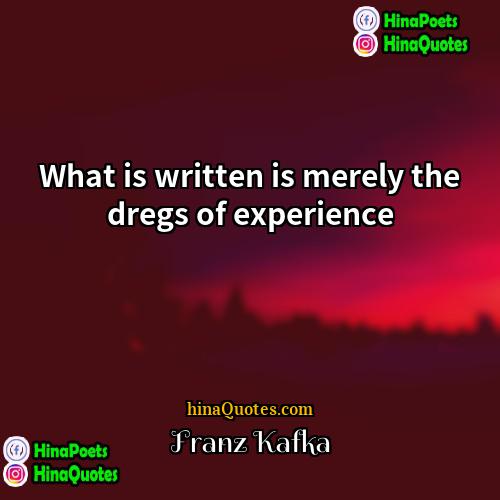 Franz Kafka Quotes | What is written is merely the dregs